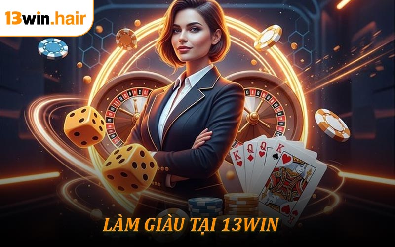 Làm Giàu Tại 13win - Nắm Bắt Thời Cơ Đổi Đời Ngay Hôm Nay