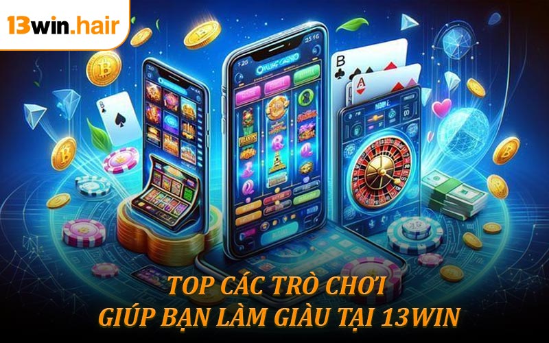 Top các trò chơi giúp bạn làm giàu tại 13WIN
