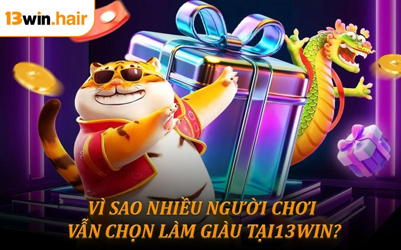 Vì sao nhiều người chơi vẫn chọn làm giàu tại13WIN?